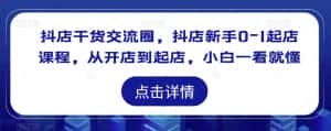 抖店干货交流圈,抖店新手0-1起店课程,从开店到起店,小白一看就懂-优优云创网