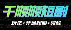 (6556期)收费800多的千顺顺短剧玩法+开通权限+教程-优优云创网