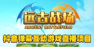 2023年抖音最新最火爆弹幕互动游戏–远古战场【软件+开播教程+起号教程+兔费对接报白+0粉兔费开通直播权限】-优优云创网