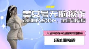 美女号无脑操作,轻松日入500+,全自动变现,超详细教程-优优云创网