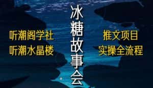 听潮阁学社听潮水晶楼抖音冰糖故事会项目实操,小说推文项目实操全流程,简单粗暴!-优优云创网