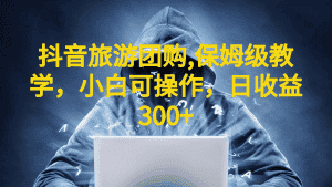 (6565期)抖音旅游团购项目,保姆级教学,小白可操作,日收益300+(教程+素材)-优优云创网