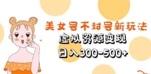 美女号不封号新玩法,虚拟资源变现,日入300-500+-优优云创网