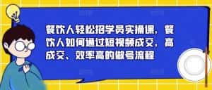 餐饮人轻松招学员实操课,餐饮人如何通过短视频成交,高成交、效率高的做号流程-优优云创网