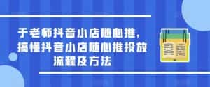 于老师抖音小店随心推，搞懂抖音小店随心推投放流程及方法-优优云创网