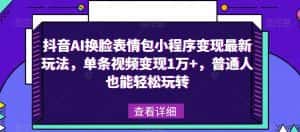 抖音AI换脸表情包小程序变现最新玩法,单条视频变现1万+,普通人也能轻松玩转!-优优云创网