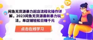 闲鱼无货源暴力起店流程化操作详解,2023闲鱼无货源最新暴力玩法,单店铺轻松日赚千元-优优云创网