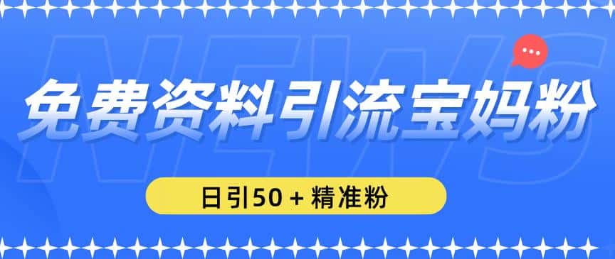 免费资料引流宝妈粉，日引50+精准粉【揭秘】