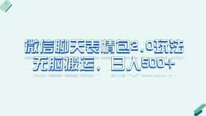 (6589期)微信聊天表情包2.0新玩法,适合小白 无脑搬运。仅凭一部手机,轻松日入500+-优优云创网