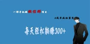 (6590期)用微信群做副业,0成本疯狂裂变,当天见收益 一部手机实现每天轻松躺赚300+-优优云创网