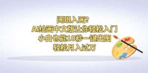 (6594期)闭眼入画?AI绘画中文版让你轻松入门!小白也能10秒一键出图,轻松月入过万-优优云创网