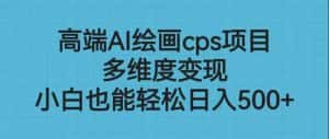 （6602期）高端AI绘画cps项目，多维度变现，小白也能轻松日入500+-优优云创网