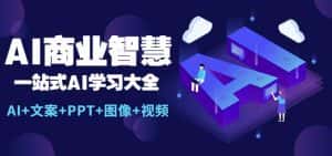 AI商业智慧：一站式AI学习大全【AI+文案+PPT+图像+视频】-优优云创网