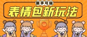 (6610期)长期稳定项目,表情包新玩法,无脑搬运0基础可做,一部手机实现日入300+-优优云创网
