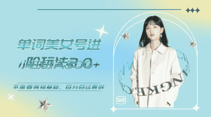 (6611期)美女单词号进阶玩法2.0,小白日收益500+,不需要剪辑基础,百分百过原创-优优云创网