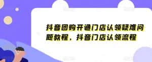 抖音团购开通门店认领疑难问题教程，抖音门店认领流程-优优云创网