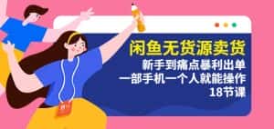 闲鱼无货源卖货:新手到痛点暴利出单,一部手机一个人就能操作(18节课)-优优云创网