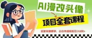 （6628期）AI漫改头像全套课程，实操变现，小白轻轻松松日入600+-优优云创网