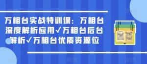 万相台实战特训课：万相台深度解析应用✔万相台后台解析✔万相台优质资源位-优优云创网