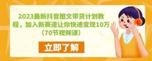 2023最新抖音图文带货计划教程，加入新赛道让你快速变现10万+（70节视频课）-优优云创网
