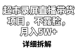 超市录屏直播带货项目,不露脸,月入5W+(详细拆解)-优优云创网