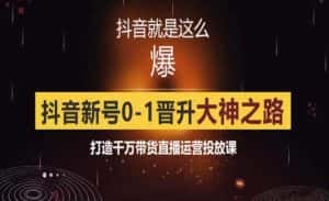 0粉自然流实战起号课,抖音新号0~1晋升大神之路,打造千万带货直播运营投放课-优优云创网