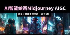AI·智能绘画Midjourney AIGC在设计领域中的应用从入门到精通(11节课)-优优云创网