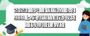 2023最火最新版外面1988上车的闲鱼自动收货源码带搭建教程-优优云创网