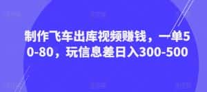 制作飞车出库视频赚钱,一单50-80,玩信息差日入300-500-优优云创网