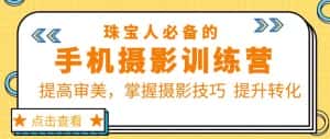 珠宝人必备的手机摄影训练营第7期:提高审美,掌握摄影技巧提升转化-优优云创网