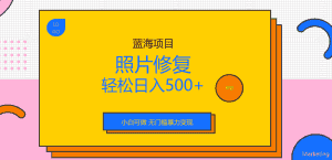 （6684期）外面收费1288的蓝海照片修复暴力项目 无门槛小白可做 轻松日入500+-优优云创网