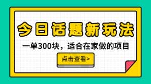 (6686期)一单300块,今日话题全新玩法,无需剪辑配音,无脑搬运,接广告月入过万-优优云创网