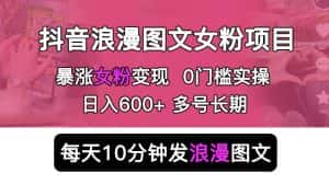 抖音浪漫图文暴力涨女粉项目，简单0门槛每天10分钟发图文日入600+长期多号【揭秘】-优优云创网