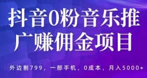 抖音0粉音乐推广赚佣金项目,外边割799,一部手机0成本就可操作,月入5000+-优优云创网