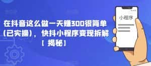 在抖音这么做一天赚300很简单(已实操)，快抖小程序变现拆解【揭秘】-优优云创网
