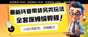（6702期）2023年最新抖音带货另类玩法，3天起号，月销破万（保姆级教程）-优优云创网