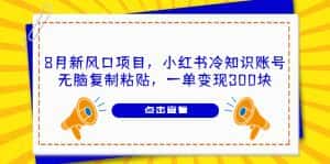 (6717期)8月新风口项目,小红书冷知识账号,无脑复制粘贴,一单变现300块-优优云创网