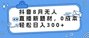 （6719期）抖音8月无人直播新题材，0成本，轻松日入300+-优优云创网
