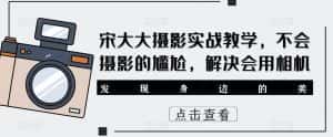 宋大大‮影摄‬实战教学，不会摄影的尴尬，解决会用相机-优优云创网