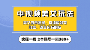 （6724期）实操一天300+，【中视频美女号】项目拆解，保姆级教程助力你快速成单！-优优云创网
