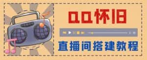外面收费299的怀旧QQ直播视频直播间搭建，直播当天基本就能见收益【软件+操作教程】-优优云创网