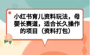 (6728期)小红书育儿资料玩法,母婴长赛道,适合长久操作的项目(资料打包)-优优云创网