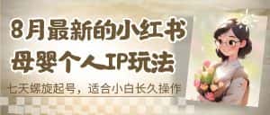 （6731期）8月最新的小红书母婴个人IP玩法，七天螺旋起号 小白长久操作(附带全部教程)-优优云创网