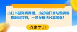 小红书蓝海类赛道:小动物打赏与购买变现副业项目,一条龙玩法分享给你!-优优云创网