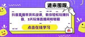 抖音直播带货实战课,教你轻松玩赚抖音,3天玩爆直播间-优优云创网