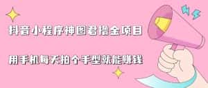 (6733期)抖音小程序神图君撸金项目,用手机每天拍个手型挂载一下小程序就能赚钱-优优云创网