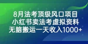 (6735期)8月法考顶级风口项目,小红书卖法考虚拟资料,无脑搬运一天收入1000+。-优优云创网