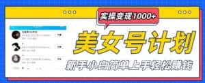 美女号计划单日实操变现1000+,新手小白简单上手轻松赚钱【揭秘】-优优云创网