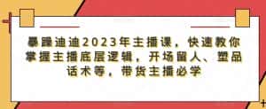 暴躁迪迪2023年主播课，快速教你掌握主播底层逻辑，开场留人、塑品话术等，带货主播必学-优优云创网