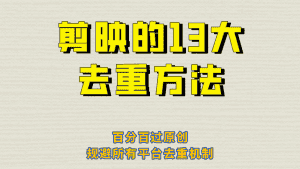 （6739期）剪映的13大去重方式，百分百过原创，可以规避所有平台的去重机制！-优优云创网